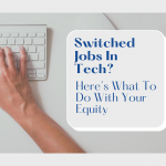 Switched Jobs In Tech? Here’s What To Do With Your Equity