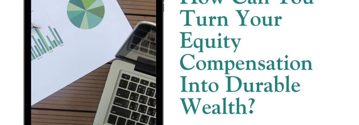 How Can You Turn Your Equity Compensation Into Durable Wealth