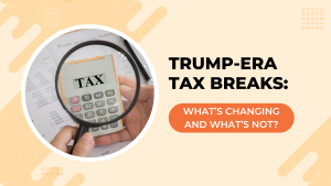 Trump-Era Tax Breaks: What’s Changing And What’s Not??