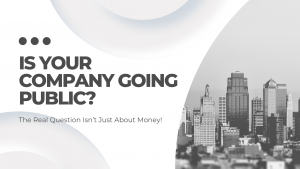 Is Your Company Going Public? The Real Question Isn’t Just About Money!