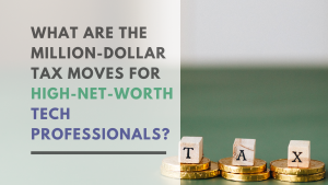What Are The Million-Dollar Tax Moves For High-Net-Worth Tech Professionals?