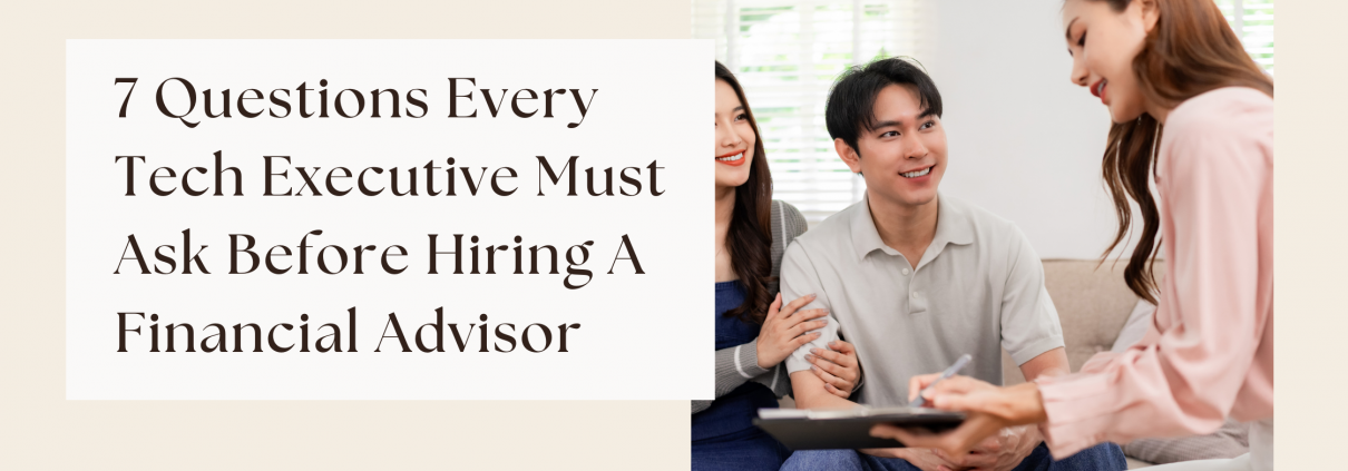 7 Questions Every Tech Executive Must Ask Before Hiring A Financial Advisor