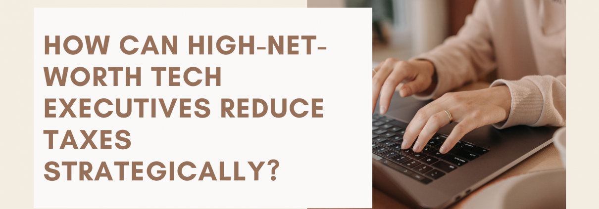 How Can High-Net-Worth Tech Executives Reduce Taxes Strategically