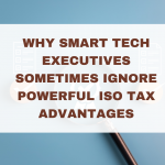 Why Smart Tech Executives Sometimes Ignore Powerful ISO Tax Advantages