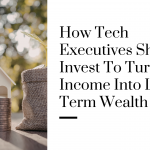 How Tech Executives Should Invest to Turn High Income Into Long-Term Wealth